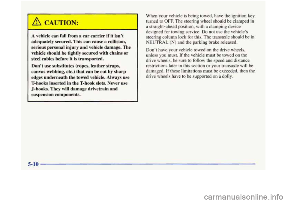 Oldsmobile Aurora 1998  Owners Manuals r 
U 
A vehicle  can  fall  from a car  carrier if it  isn’t 
adequately  secured.  This  can  cause  a  collision, 
serious  personal  injury  and vehicle  damage.  The 
vehicle  should  be  tightl