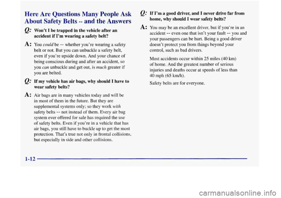 Oldsmobile Aurora 1998  Owners Manuals Here Are Questions Many People Ask 
About Safety Belts -- and the Answers 
&.. Won’t I be  trapped  in  the  vehicle  after  an 
accident  if  I’m  wearing  a  safety  belt? 
A: You could be -- wh