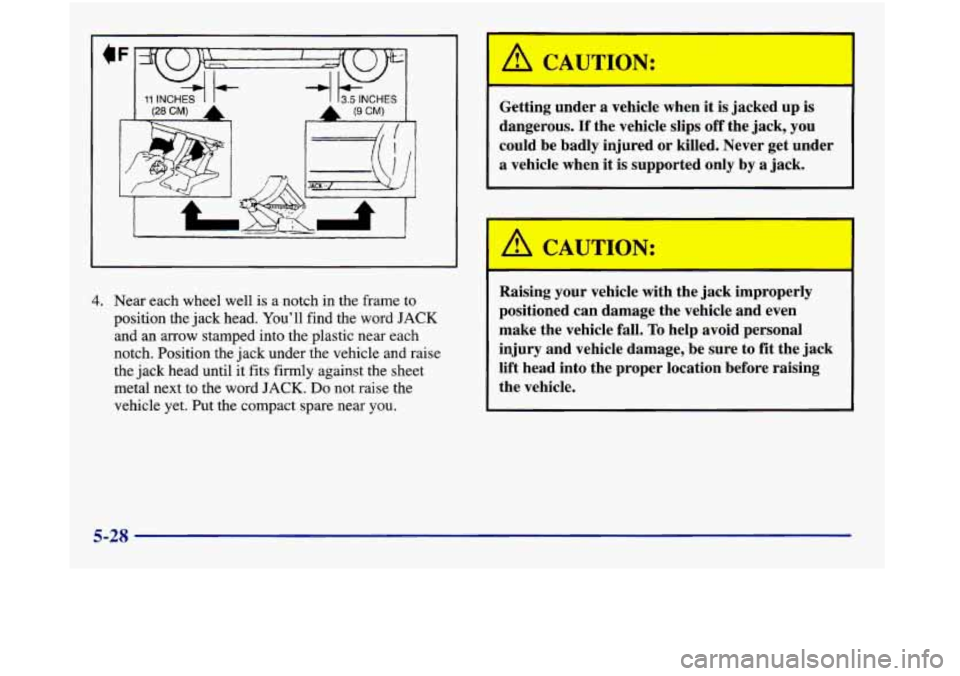 Oldsmobile Aurora 1998 Owners Manuals 1 13.5 INCHES I
!
4. Near each wheel well is a notch in the frame to
position the jack head. You’ll find the
word JACK
and an arrow stamped into the plastic near each
notch. Position th Oldsmobile Aurora 1998 Owners Manuals 1 13.5 INCHES I
!
4. Near each wheel well is a notch in the frame to
position the jack head. You’ll find the
word JACK
and an arrow stamped into the plastic near each
notch. Position th