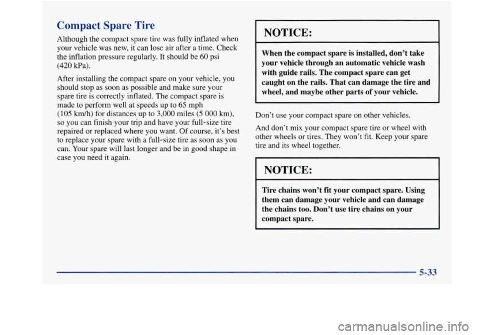 Oldsmobile Aurora 1998  Owners Manuals Compact Spare  Tire 
Although  the compact  spare tire was fully inflated  when 
your vehicle was  new, it can  lose  air  after a time. Check 
the inflation pressure regularly.  It should  be 
60 psi