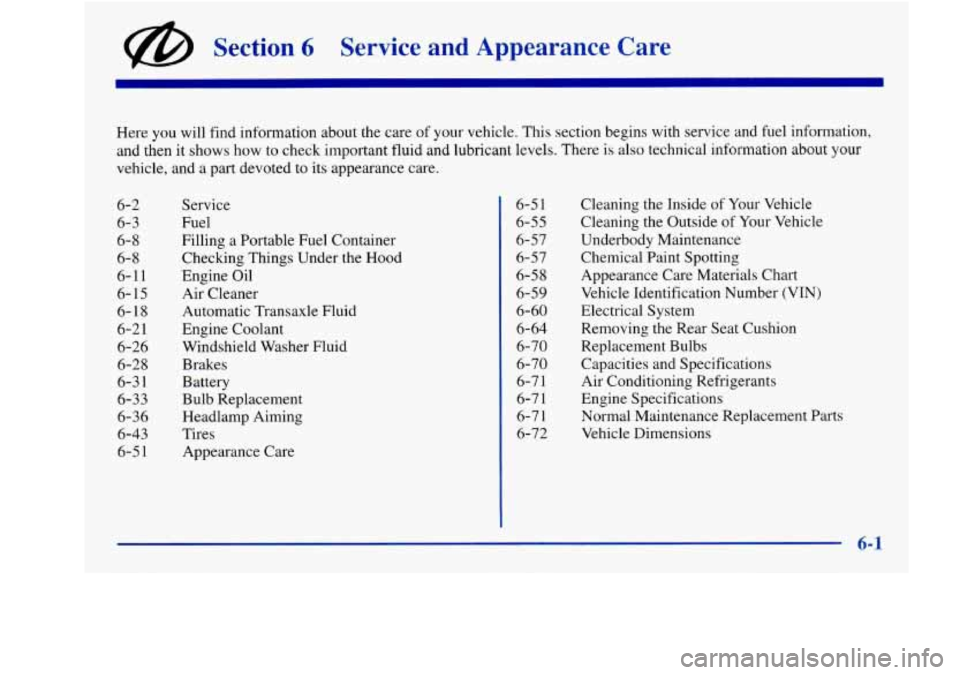 Oldsmobile Aurora 1998  Owners Manuals @ Section 6 Service and Appearance  Care 
Here you will find  information  about  the care  of your vehicle.  This  section begins with service and fuel  information, 
and  then  it  shows 
how to che