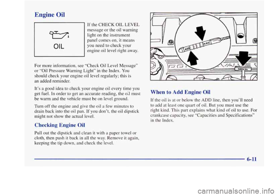 Oldsmobile Aurora 1998  Owners Manuals Engine Oil 
73 
OIL 
If the CHECK OIL  LEVEL 
message 
or the oil warning 
light 
on the  instrument 
panel comes  on, it means 
you  need  to check your 
engine  oil level  right away. 
For more  inf