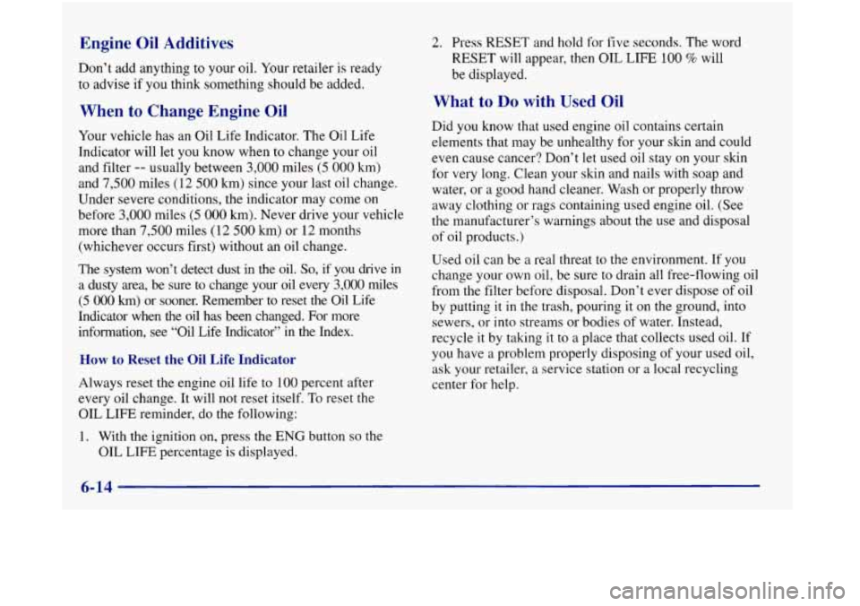 Oldsmobile Aurora 1998  Owners Manuals Engine  Oil  Additives 
Don’t add anything to your oil. Your  retailer  is ready 
to  advise  if  you think something should  be  added. 2.  Press 
RESET and 
hold  for  five  seconds. The word 
RES