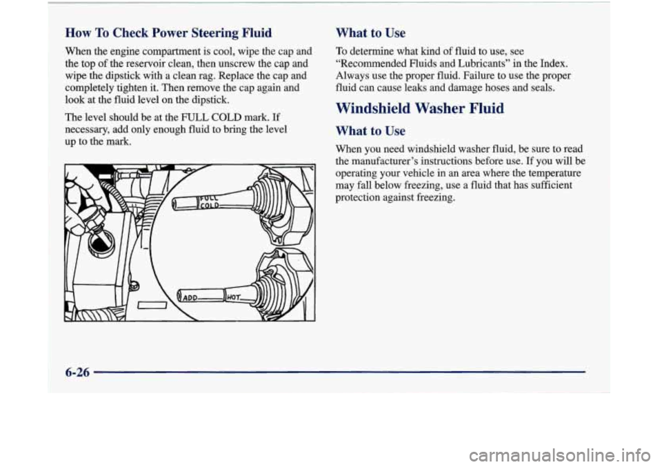 Oldsmobile Aurora 1998  Owners Manuals How To Check F wer Steering Fluid 
When  the  engine  compartment  is cool,  wipe the cap  and 
the  top  of the  reservoir clean, then unscrew  the  cap and 
wipe  the  dipstick  with a  clean  rag. 