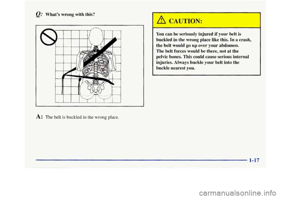 Oldsmobile Aurora 1998  s Owners Guide Q: What’s  wrong  with  this? 
A: The belt is buckled in the wrong place. 
You can  be  seriously  injured if your  belt  is 
buckled 
in the  wrong  place  like  this. In a crash, 
the  belt  would