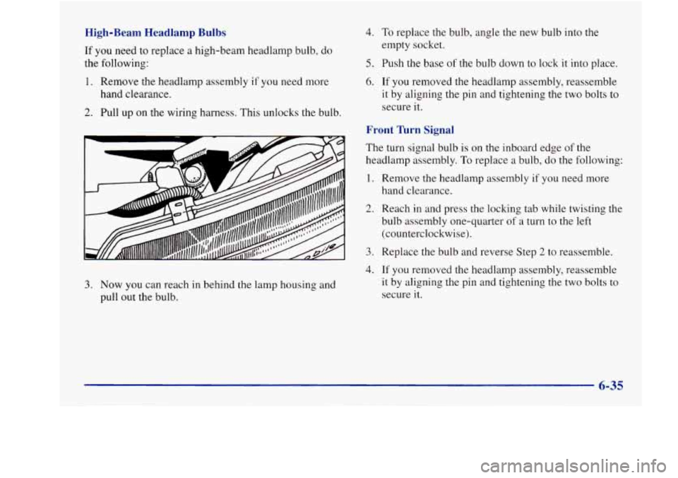 Oldsmobile Aurora 1998  Owners Manuals High-Beam  Headlamp  Bulbs 
If you need to  replace  a  high-beam  headlamp bulb,  do 
the  following: 
1. Remove  the headlamp  assembly if you  need more 
hand  clearance. 
2. Pull up on  the wiring
