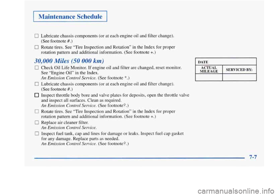 Oldsmobile Aurora 1998  Owners Manuals 1 Maintenance  Schedule I 
0 Lubricate  chassis  components (or at each  engine  oil  and filter  change). 
0 Rotate  tires. See “Tire  Inspection  and Rotation”  in the  Index  for  proper 
(See 