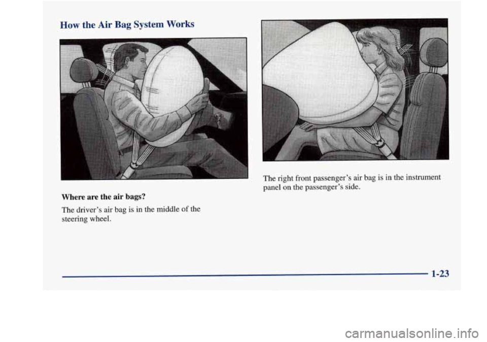 Oldsmobile Aurora 1998  s Owners Guide How the Air Bag System Works 
I 
Where  are  the  air  bags? 
The  driver’s air bag is in the  middle of the 
steering  wheel.  The  right  front 
passenger’s air  bag is 
in the instrument 
panel