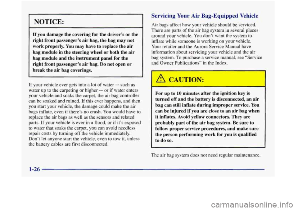 Oldsmobile Aurora 1998  s Owners Guide NOTICE: 
If you damage  the covering  for the  driver’s  or the 
right  front  passenger’s  air bag,  the bag  may  not 
work  properly.  You may  have  to  replace  the air 
bag  module  in  the 