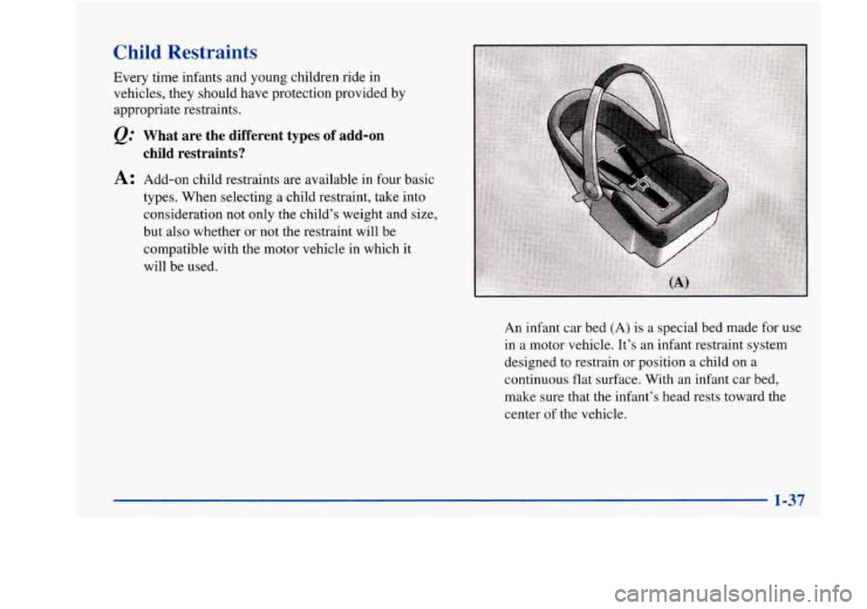 Oldsmobile Aurora 1998  Owners Manuals Child  Restraints 
Every time infants and young children ride in vehicles, they should  have protection  provided by 
appropriate restraints. 
@ What  are  the  different  types of add-on 
child  rest