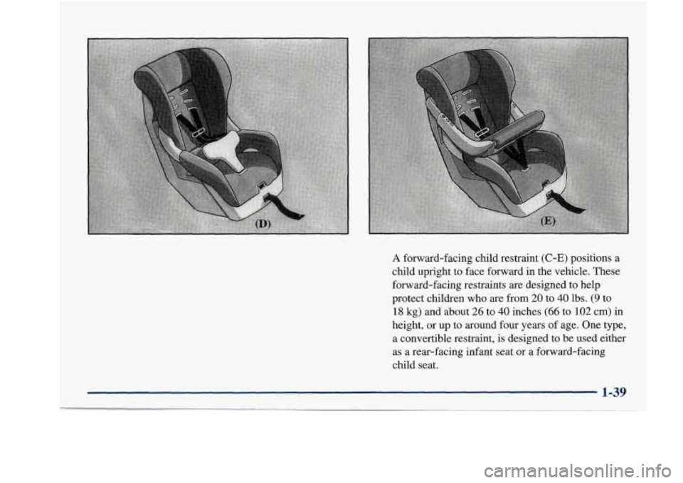 Oldsmobile Aurora 1998  Owners Manuals A forward-facing  child  restraint (C-E) positions a 
child  upright  to face  forward  in  the  vehicle.  These 
forward-facing  restraints  are  designed to help 
protect  children  who are  from 
2