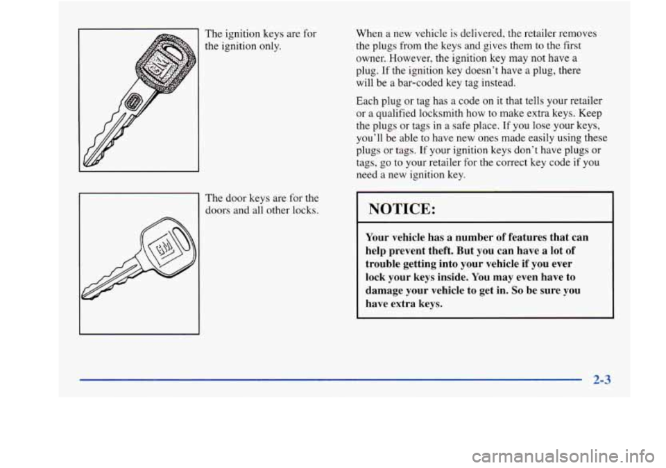 Oldsmobile Aurora 1998  Owners Manuals The  ignition keys are  for 
the  ignition only. 
The  door  Keys are  for  the 
doors  and all  other  locks.  When 
a new  vehicle  is delivered,  the  retailer removes 
the  plugs from  the  keys a