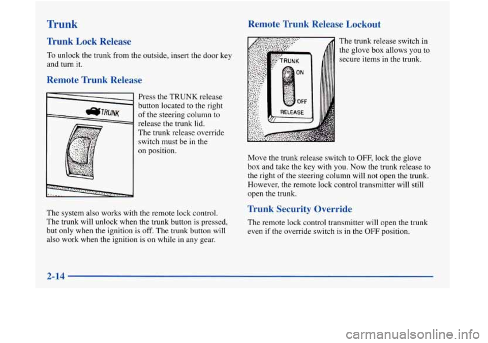 Oldsmobile Aurora 1998  Owners Manuals Trunk 
Trunk  Lock  Release 
To unlock the trunk from the  outside, insert the door key 
and turn  it. 
Remote  Trunk  Release 
Press the  TRUNK release 
button located 
to the right 
of  the  steerin