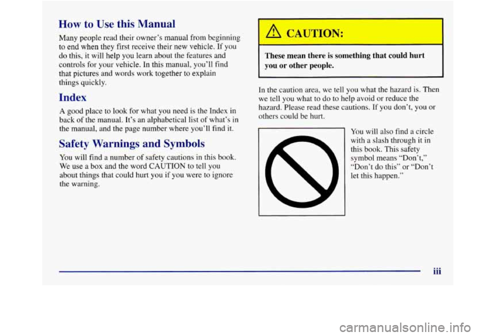 Oldsmobile Aurora 1998  Owners Manuals How to Use  this  Manual 
Many people read their owner’s manual  from beginning 
to  end when  they  first  receive  their new vehicle. If  you 
do  this,  it will  help  you learn  about  the featu