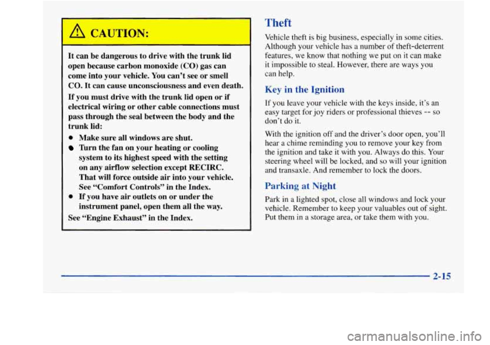 Oldsmobile Aurora 1998  Owners Manuals A CAUTION: 
It can  be dangerous to drive  with the  trunk  lid 
open  because  carbon monoxide 
(CO) gas can 
come  into your  vehicle. You can’t  see 
or smell 
CO. It can cause  unconsciousness  