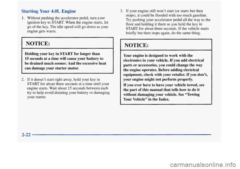 Oldsmobile Aurora 1998  Owners Manuals Starting Your 4.0L Engine 
1. Without pushing the accelerator pedal, turn your 
ignition key to START.  When the  engine  starts,  let 
go  of the key. The  idle speed will  go down as 
your 
engine  