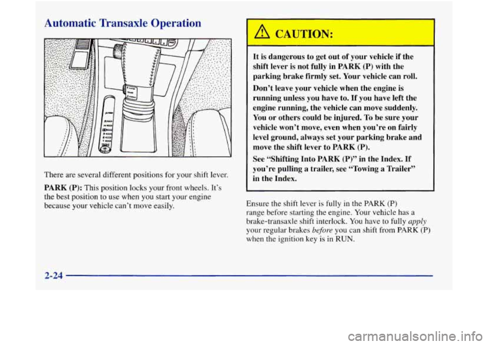 Oldsmobile Aurora 1998  Owners Manuals Automatic Transaxle Operation 
There  are several different positions  for your shift lever. 
PARK  (P): This  position  locks your front  wheels.  It’s 
the  best position 
to use  when you start y