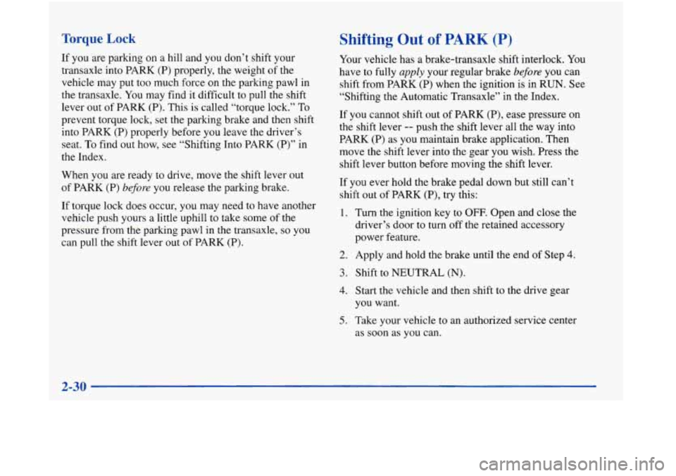 Oldsmobile Aurora 1998  Owners Manuals Torque Lock 
If you are parking on a hill and  you don’t shift your 
transaxle  into PARK 
(P) properly, the weight  of the 
vehicle  may put too much  force on the parking pawl in 
the  transaxle. 