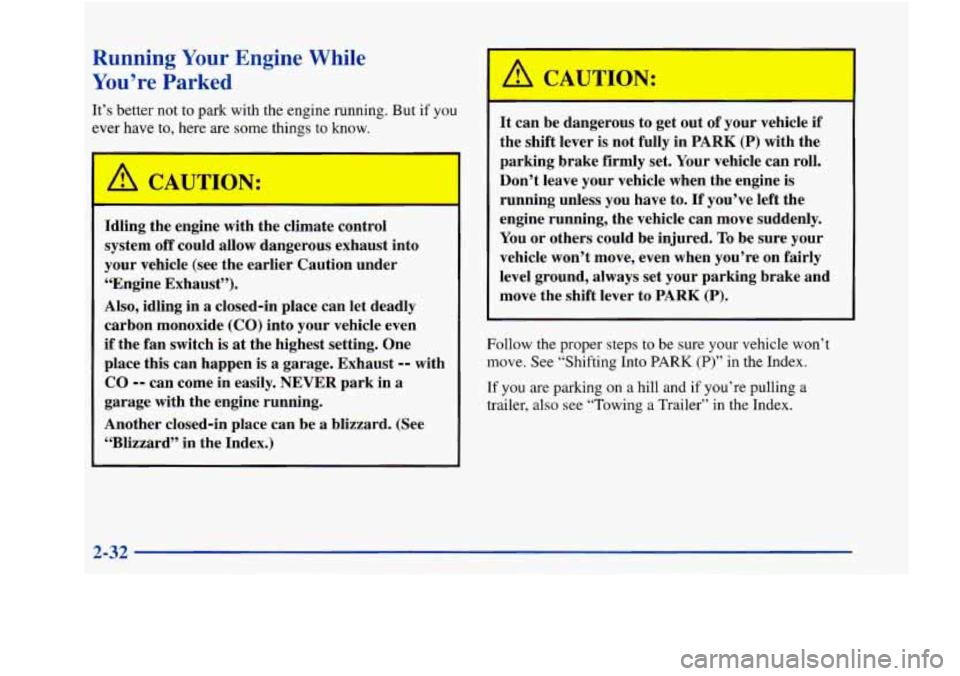 Oldsmobile Aurora 1998  Owners Manuals Running Your Engine  While 
You’re 
P-_- I-ed 
It’s  better  not to park with the  engine running. But  if you 
ever  have  to, here  are 
some things to know. 
A 
/L CA 7ON: 
Idling  the  engine 