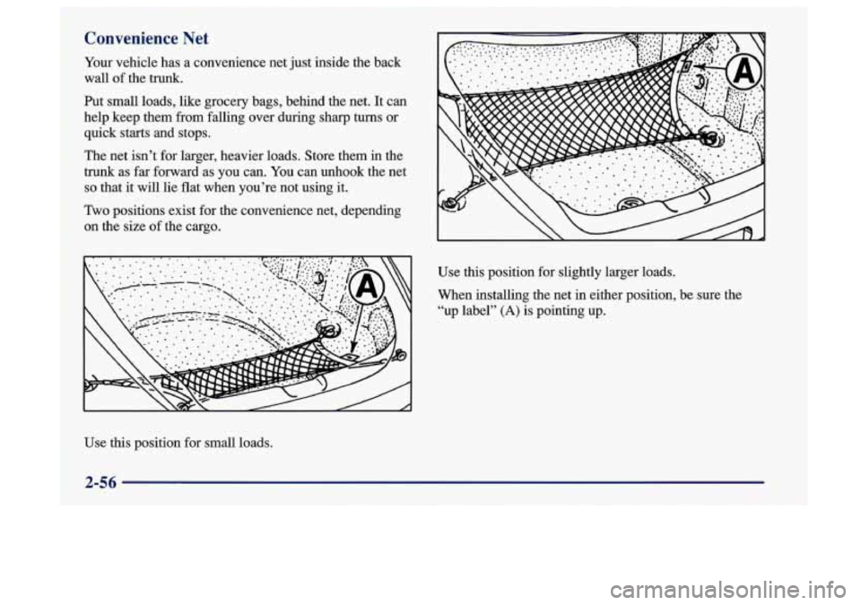 Oldsmobile Aurora 1997  Owners Manuals Convenience  Net 
l Your vehicle  has a convenience  net  just  inside  the back 1 wall of the trunk. 
Put  small  loads,  like  grocery bags, behind the net.  It can 
help  keep them from  falling ov