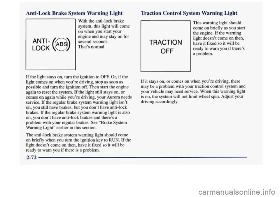 Oldsmobile Aurora 1997  Owners Manuals Anti-Lock  Brake  System  Warning  Light 
LOCK 
ANT‘- (e) 
With the  anti-lock  brake 
system,  this  light  will come 
on when you  start your 
engine  and may stay  on  for 
several  seconds. 
Tha