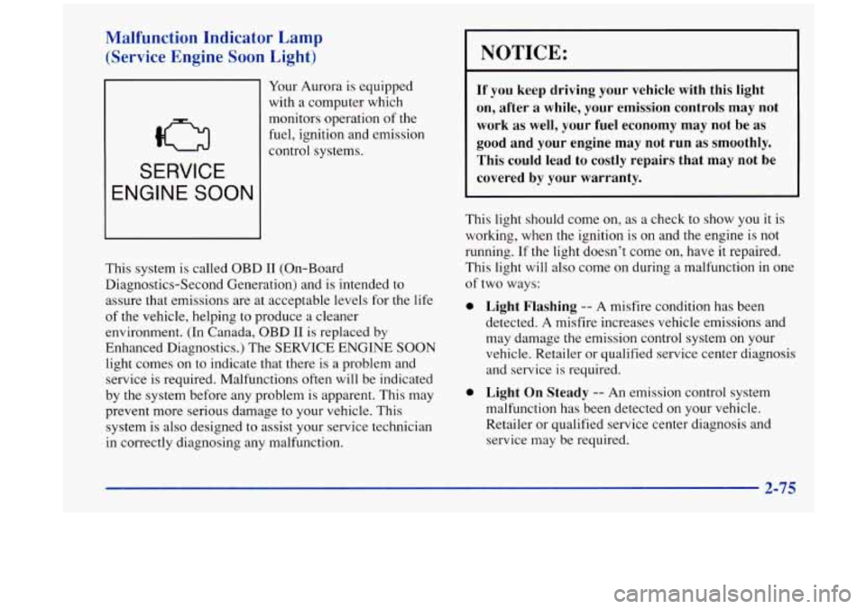 Oldsmobile Aurora 1997  Owners Manuals Malfunction Indicator Lamp 
(Service Engine 
Soon Light) 
SERVICE 
ENGINE SOON 
Your  Aurora is equipped 
with  a computer which 
monitors  operation  of the 
fuel,  ignition and  emission 
control  s