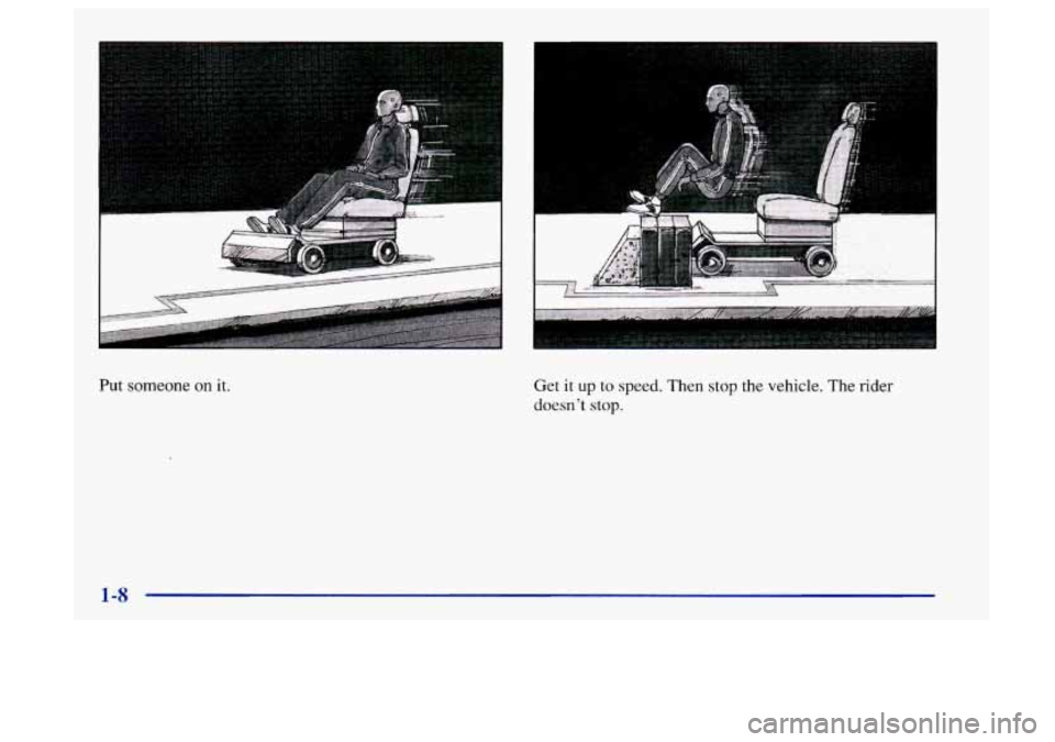 Oldsmobile Aurora 1997  s User Guide (I 
Put someone on it. Get it up to speed.  Then stop the vehicle. The rider 
doesn’t stop. 
1-8  