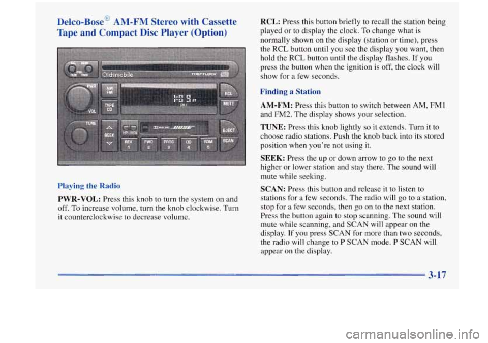 Oldsmobile Aurora 1997 Owners Manuals Delco-Base@ AM-FM Stereo with Cassette
Tape and Compact
Disc Player (Option)
Playing the Radio
PWR-VOL: Press this knob to turn the system on and
off.
To increase volume, turn the knob c Oldsmobile Aurora 1997 Owners Manuals Delco-Base@ AM-FM Stereo with Cassette
Tape and Compact
Disc Player (Option)
Playing the Radio
PWR-VOL: Press this knob to turn the system on and
off.
To increase volume, turn the knob c