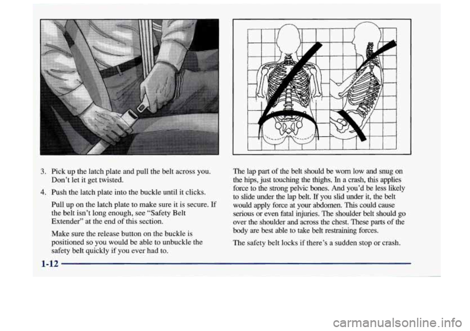 Oldsmobile Aurora 1997  s User Guide ~ 3. Pick  up 
the latch  plate  and pull  the  belt across you. 
4. Push the  latch plate  into  the  buckle until  it  clicks. 
Don’t 
let  it  get  twisted. 
Pull  up on  the  latch plate  to  ma