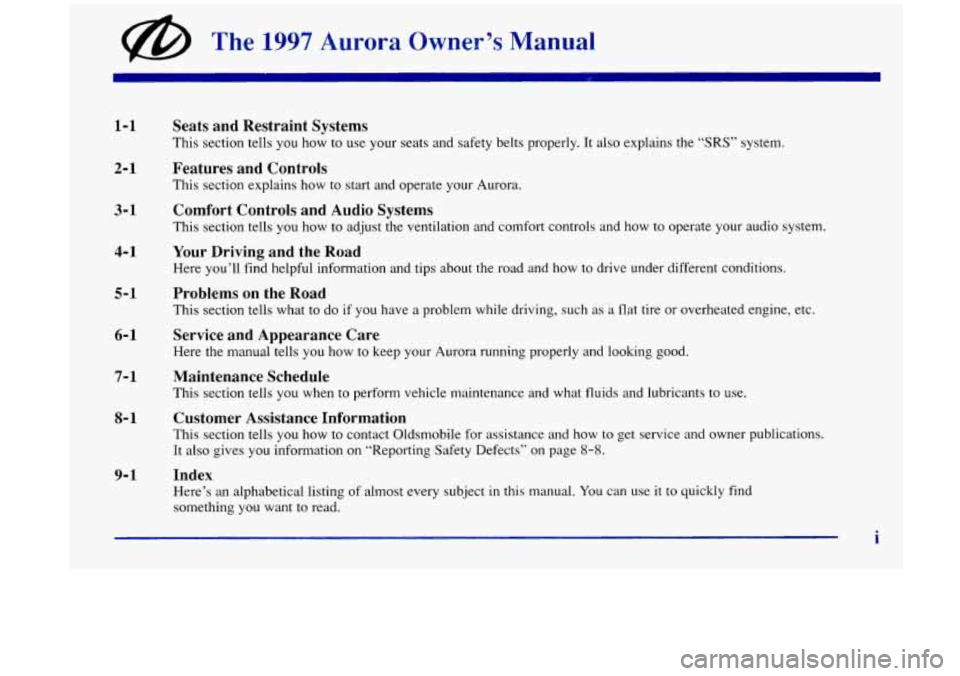 Oldsmobile Aurora 1997  Owners Manuals @ The 1997 Aurora  Owner’s  Manual 
1-1 
2-1 
3-1  4-1 
5-1 
6- 1 
7-1 
8- 1 
9-1 
Seats  and  Restraint  Systems 
This section tells  you  how to use  your seats  and  safety  belts  properly.  It 