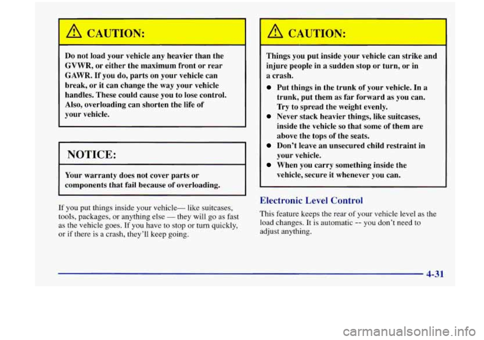 Oldsmobile Aurora 1997  Owners Manuals A CAUTION: 
Do not  load  your  vehicle  any  heavier  than  the 
GVWR,  or  either  the  maximum  front  or  rear 
GAWR. 
If you  do,  parts  on  your  vehicle can 
break,  or  it  can  change  the  