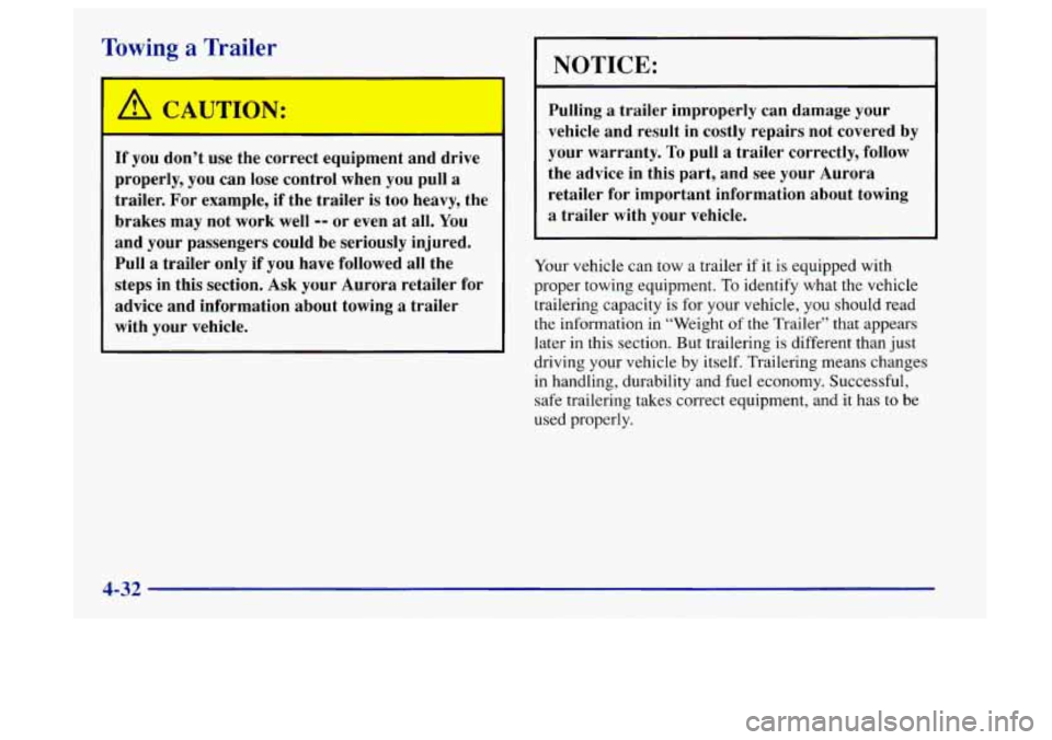 Oldsmobile Aurora 1997  Owners Manuals Towing a Trailer 
,A CAUTION: 
If you  don’t  use  the  correct  equipment  and  drive 
properly,  you can lose  control  when  you pull 
a 
trailer.  For example,  if the  trailer  is too  heavy,  