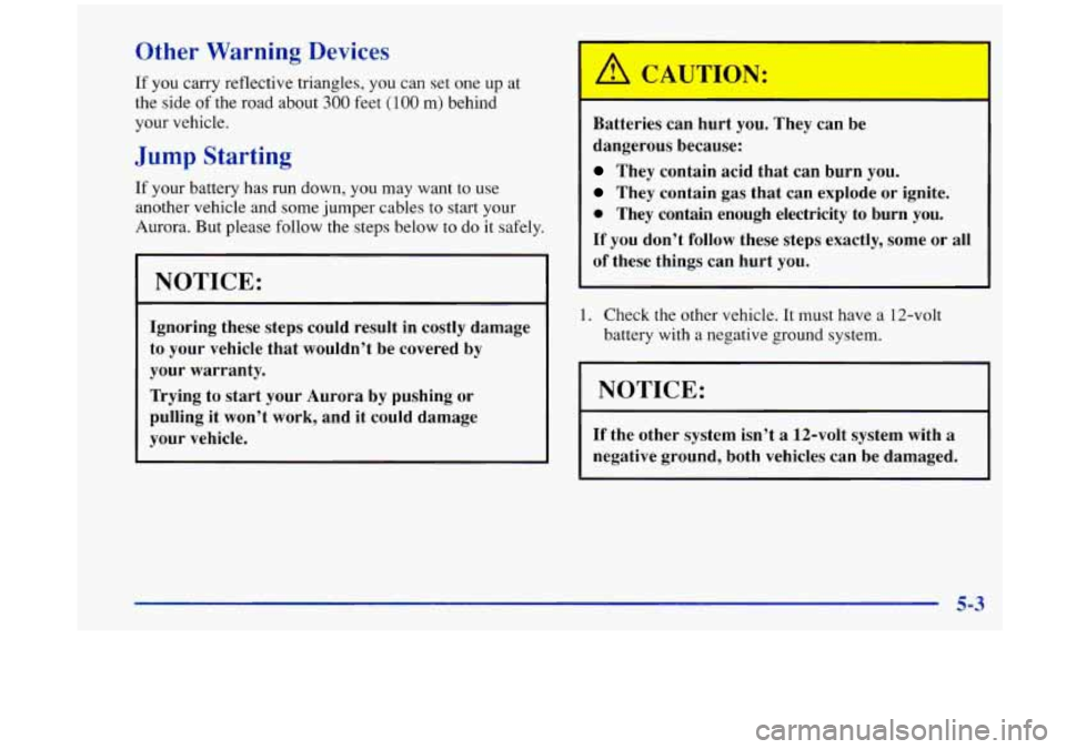 Oldsmobile Aurora 1997  Owners Manuals Other Warning  Devices 
If you carry reflective  triangles,  you can set one up  at 
the  side 
of the road  about 300 feet (100 m) behind 
your  vehicle. 
Jump Starting 
If your battery  has run down