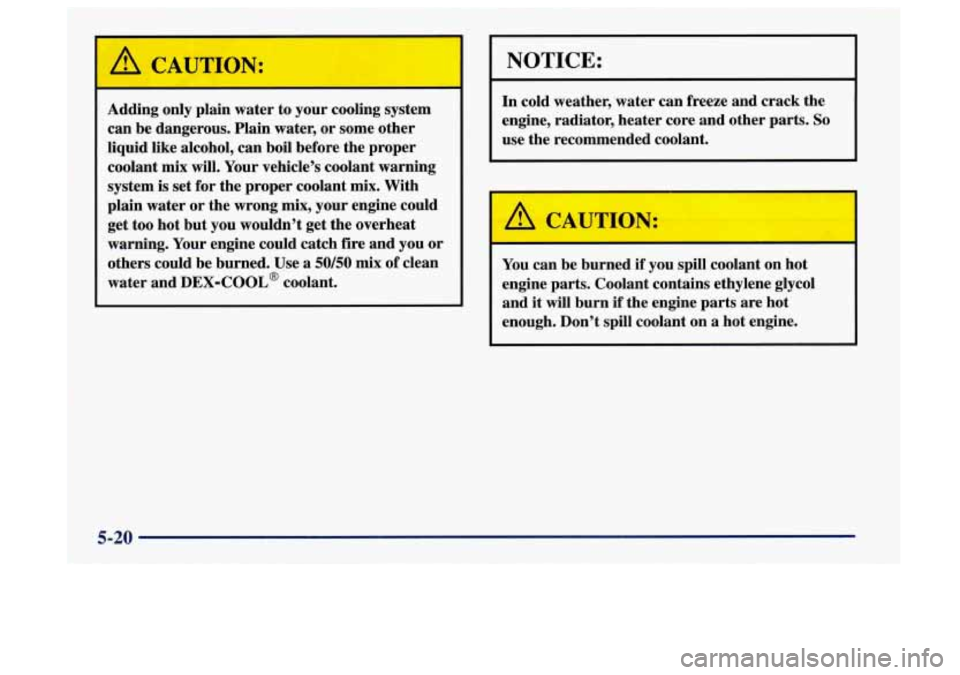 Oldsmobile Aurora 1997  Owners Manuals A CAUTION: 
Adding  only  plain  water  to  your  cooling  system 
can  be  dangerous.  Plain  water,  or  some  other 
liquid  like  alcohol,  can  boil before  the  proper 
coolant  mix  will. Your 