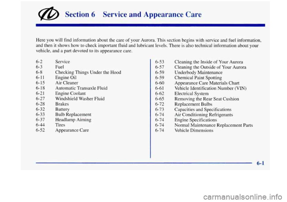 Oldsmobile Aurora 1997  Owners Manuals @ Section 6 Service and Appearance  Care 
Here  you will  find  information  about  the  care of your Aurora.  This  section begins with service  and fuel  information, 
and then  it shows  how to che