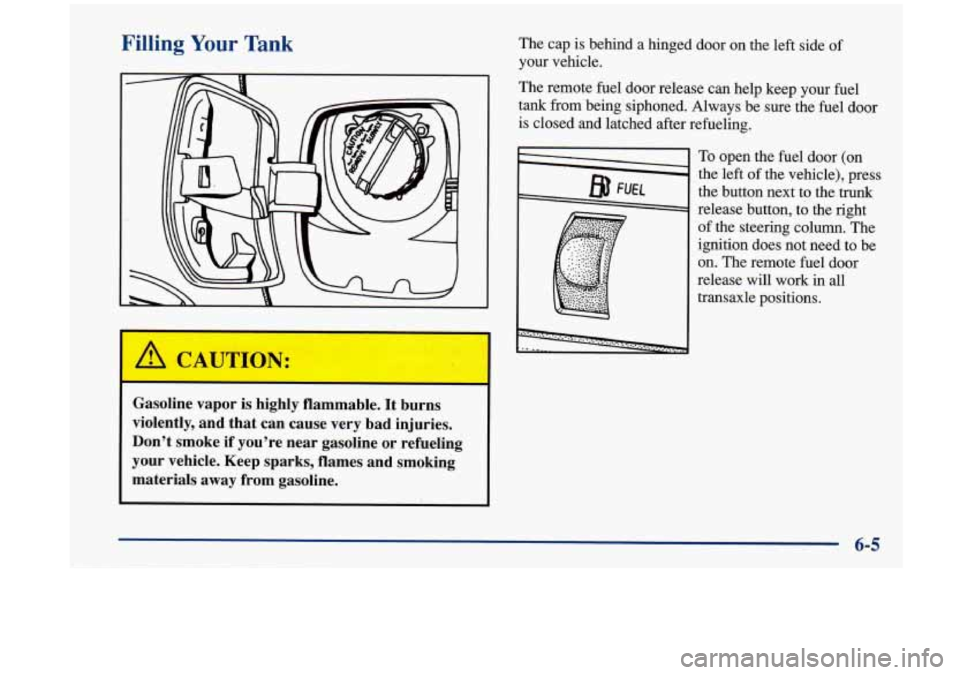 Oldsmobile Aurora 1997  Owners Manuals Filling Your Tank The cap is behind  a hinged  door on the  left  side of 
your vehicle. 
Gasoline  vapor  is highly  flammable.  It  burns 
violently,  and  that  can  cause  very  bad  injuries. 
Do