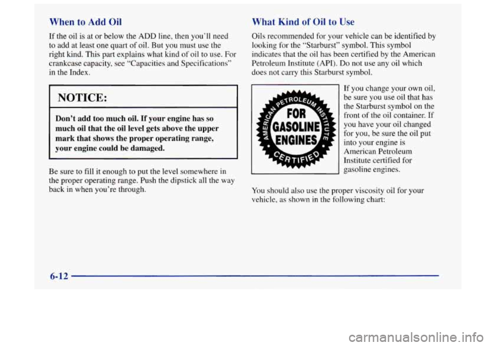 Oldsmobile Aurora 1997  Owners Manuals When to Add Oil What  Kind of Oil to Use 
If the  oil is at or  below the ADD line, then you’ll  need 
to add  at least  one  quart  of oil.  But  you  must use the 
right  kind.  This  part  explai