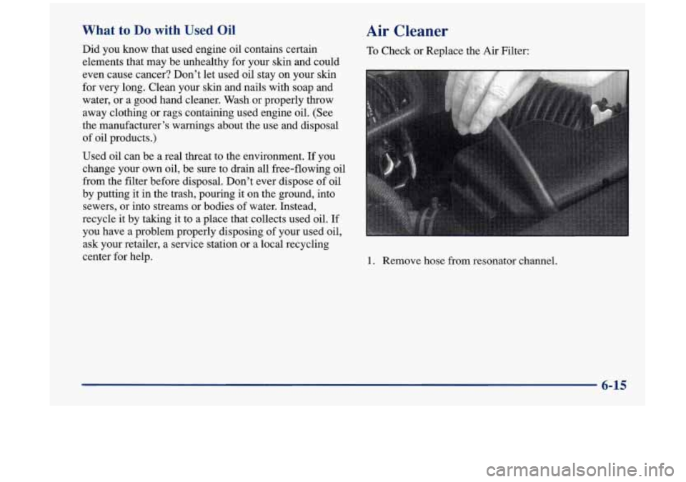 Oldsmobile Aurora 1997  Owners Manuals What to Do with Used Oil 
Did you  know  that  used engine  oil  contains  certain 
elements  that  may be unhealthy  for your  skin and could 
even  cause  cancer?  Don’t let used  oil stay on your