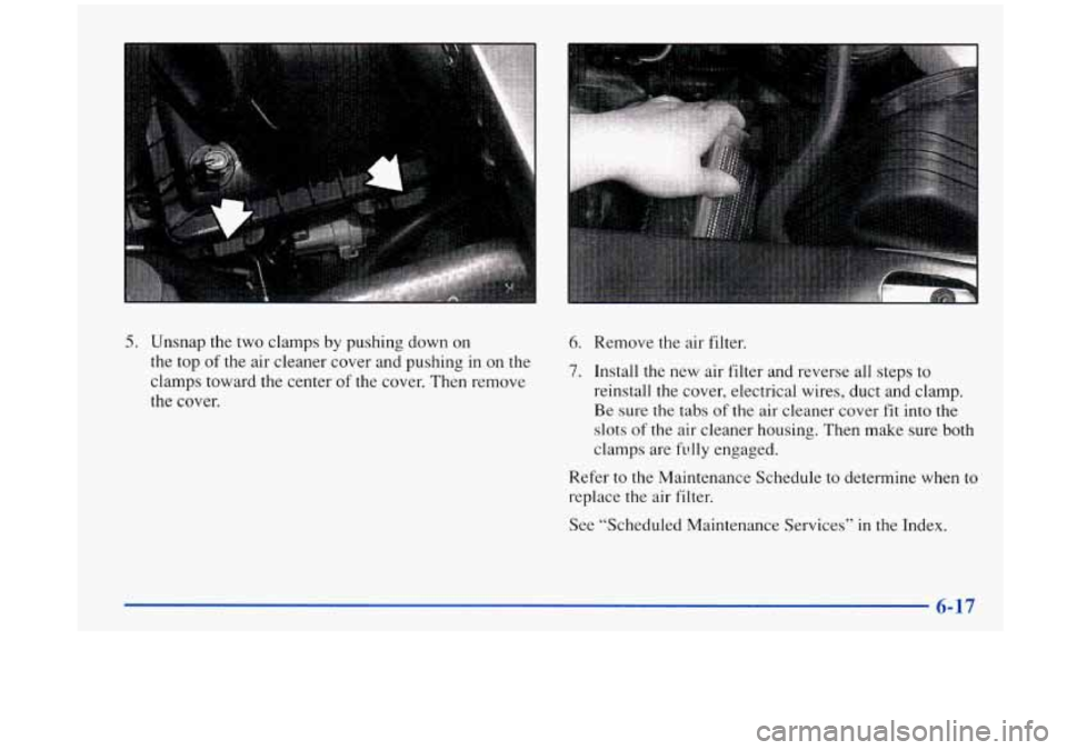 Oldsmobile Aurora 1997  Owners Manuals - , . .. .‘,. . 
6. Remove the  air filter. 5. Unsnap the two clamps by pushing down on 
the top 
of the  air  cleaner  cover  and pushing in on the 
clamps toward the  center 
of the cover. Then re