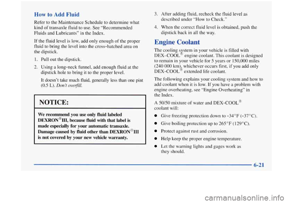 Oldsmobile Aurora 1997  Owners Manuals How to Add Fluid 
Refer to the Maintenance  Schedule to  determine what 
kind  of transaxle  fluid  to  use. See “Recommended 
Fluids  and Lubricants”  in the  Index. 
If  the  fluid level 
is low