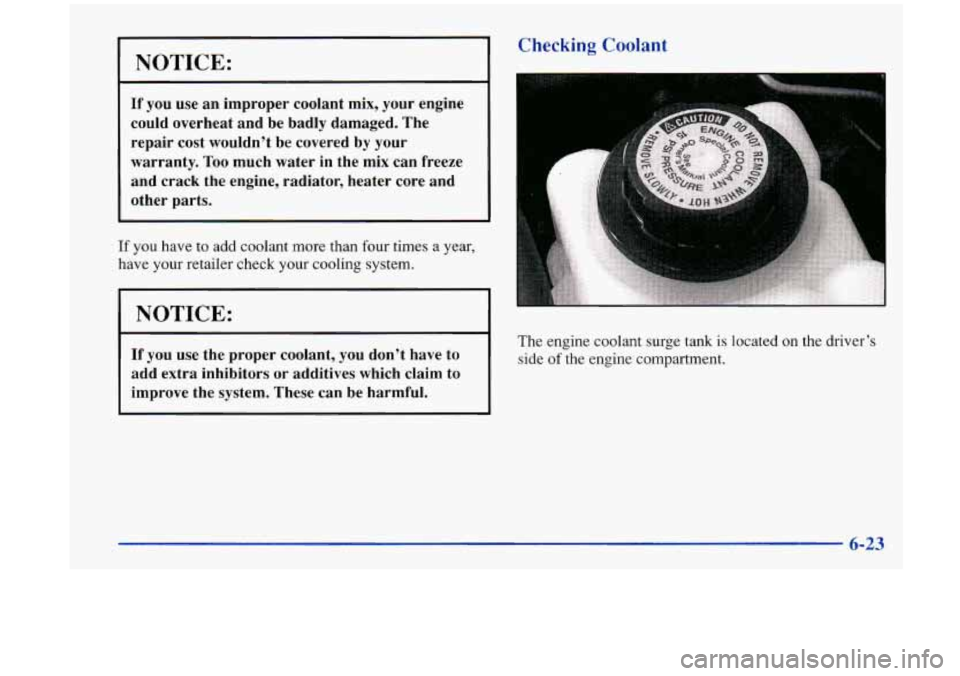 Oldsmobile Aurora 1997  Owners Manuals I 
NOTICE: 
If you  use an  improper  coolant  mix, your  engine 
could  overheat  and  be badly  damaged.  The 
repair  cost  wouldn’t  be  covered  by your 
warranty.  Too much  water  in  the  mi