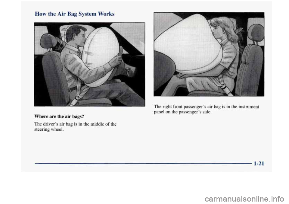 Oldsmobile Aurora 1997  Owners Manuals How the Air Bag System Works 
Where  are  the air bags? 
The  driver’s air bag is in the  middle of the 
steering  wheel. 
I 
The right  front  passenger’s  air bag  is in the  instrument 
panel  