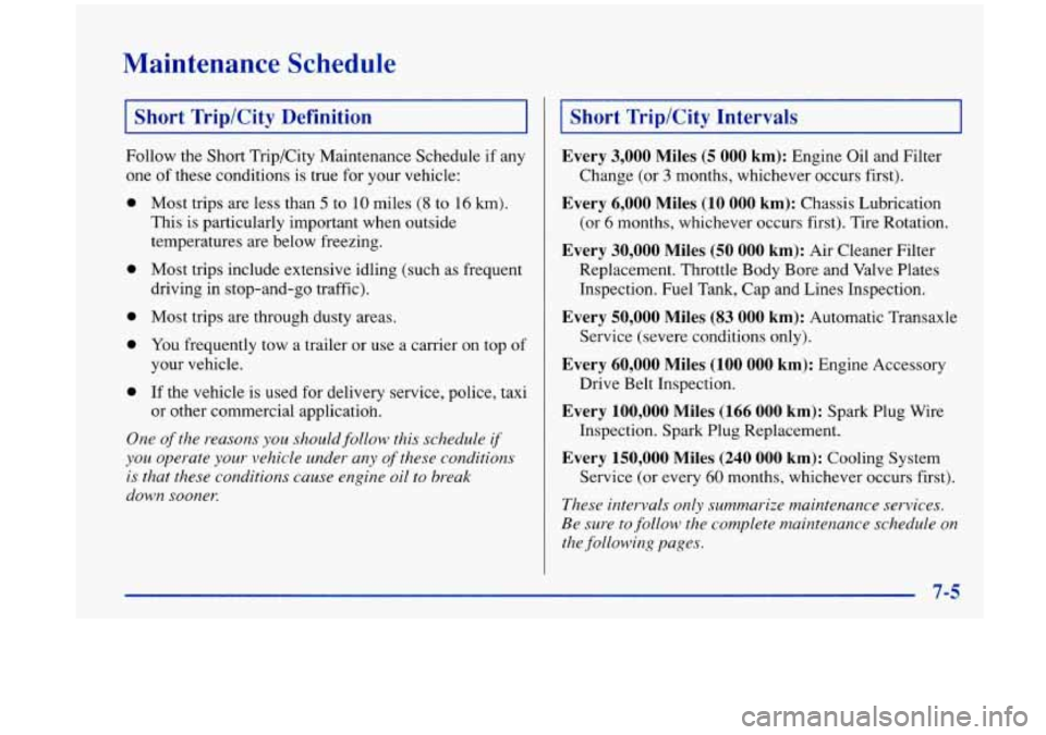 Oldsmobile Aurora 1997  Owners Manuals Maintenance  Schedule 
I Short Trip/City  Definition I 
Follow  the Short Trip/City Maintenance  Schedule if any 
one of these  conditions  is true  for  your vehicle: 
0 
0 
0 
0 
0 
Most trips  are 