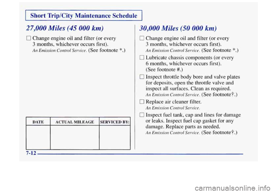 Oldsmobile Aurora 1997  Owners Manuals Short  Trip/City  Maintenance  Schedule 
27,000 Miles (45 000 km) 
0 Change engine oil  and filter (or  every 
3 months,  whichever  occurs  first). 
An Emission  Control  Service. (See footnote *.) 
