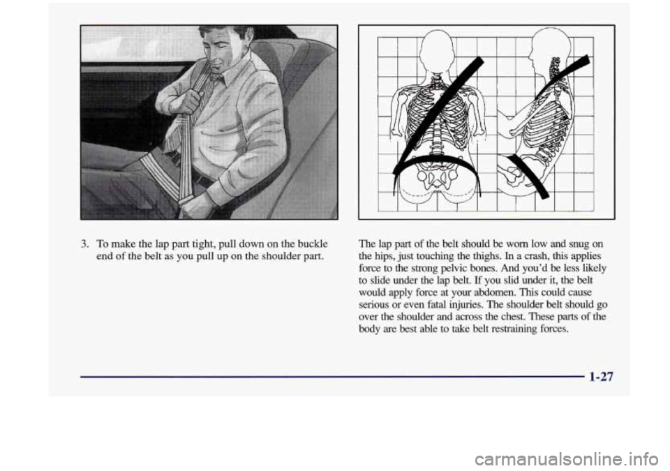 Oldsmobile Aurora 1997 s Owners Guide 3. To make the lap part tight, pull down on the buckle
end
of the belt as you pull up on the shoulder part. The
lap part of the belt should be worn low and snug on
the hips, Oldsmobile Aurora 1997 s Owners Guide 3. To make the lap part tight, pull down on the buckle
end
of the belt as you pull up on the shoulder part. The
lap part of the belt should be worn low and snug on
the hips,