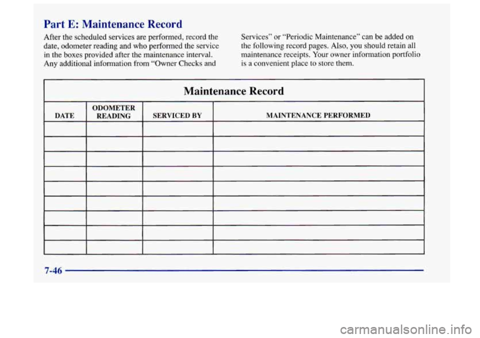 Oldsmobile Aurora 1997  Owners Manuals Part E: Maintenance  Record 
After the scheduled services are  performed, record the 
date,  odometer reading and who performed the  service 
in the boxes provided after the maintenance interval. 
Any