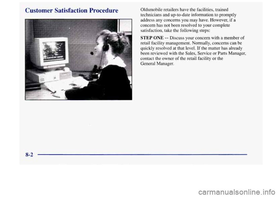 Oldsmobile Aurora 1997  Owners Manuals Customer  Satisfaction  Procedure 
I 
Oldsmobile retailers have the facilities, trained 
technicians and up-to-date information  to promptly 
address any  concerns you  may have. However,  if a 
conce