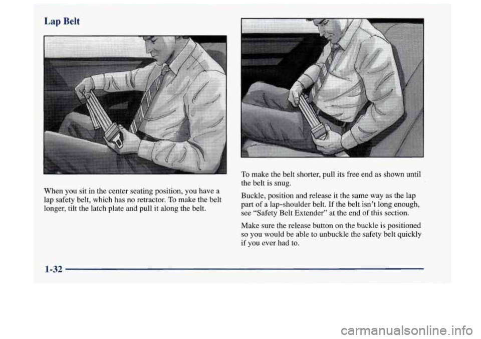 Oldsmobile Aurora 1997  s Owners Guide When you sit in the center seating position,  you have  a 
lap  safety belt, which has  no retractor. 
To make the belt 
longer, 
tilt the latch plate and pull  it along the belt. 
To make the belt sh