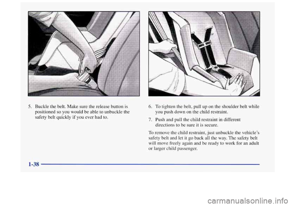 Oldsmobile Aurora 1997  Owners Manuals 5. Buckle the belt. Make sure the release button  is 
positioned 
so you would  be  able to unbuckle the 
safety belt quickly  if you  ever  had to. 
6. To tighten the belt, pull up on the shoulder  b