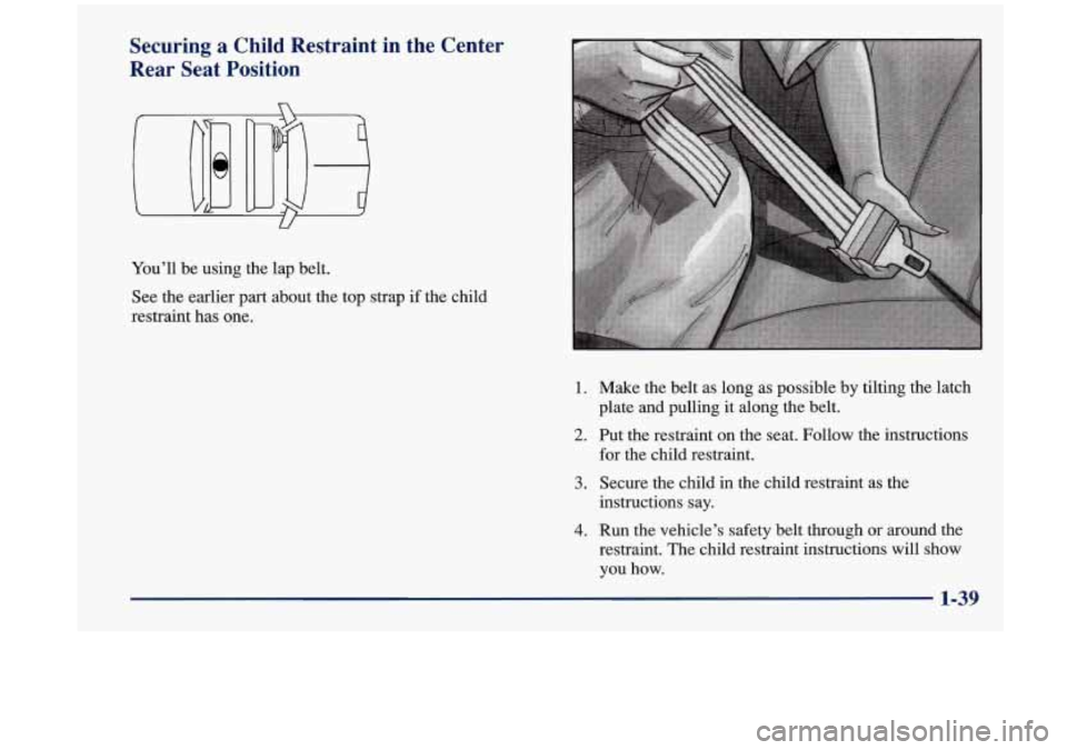 Oldsmobile Aurora 1997  Owners Manuals Securing a Child Restraint  in  the  Center 
Rear  Seat  Position 
U 
You’ll  be  using the  lap  belt. 
See  the  earlier  part  about  the  top  strap  if the  child 
restraint  has one. 
1. 
2. 

